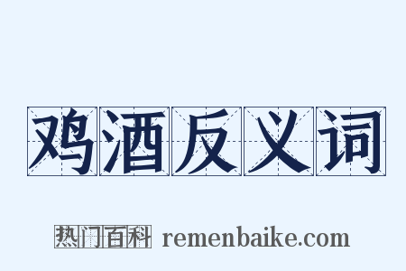 鸡酒反义词是什么意思的图片